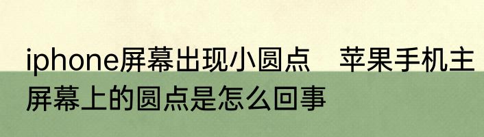 iphone屏幕出现小圆点　苹果手机主屏幕上的圆点是怎么回事