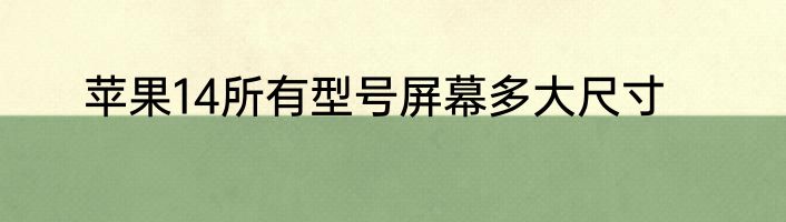 苹果14所有型号屏幕多大尺寸