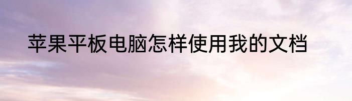 苹果平板电脑怎样使用我的文档