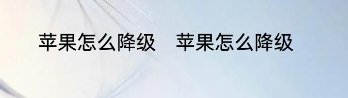 苹果怎么降级　苹果怎么降级