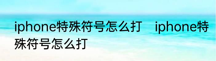iphone特殊符号怎么打　iphone特殊符号怎么打