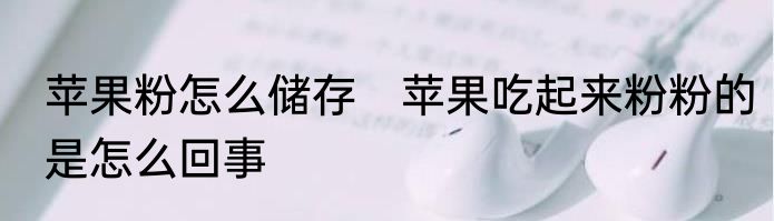 苹果粉怎么储存　苹果吃起来粉粉的是怎么回事