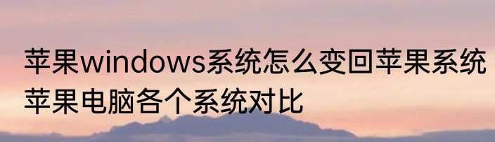 苹果windows系统怎么变回苹果系统　苹果电脑各个系统对比