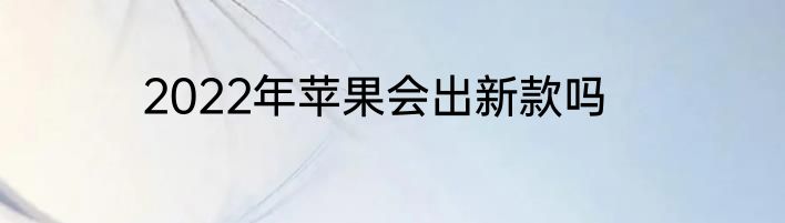 2022年苹果会出新款吗