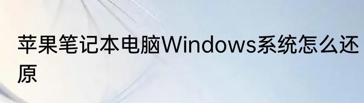 苹果笔记本电脑Windows系统怎么还原
