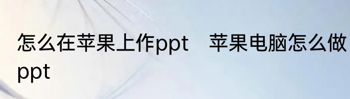 怎么在苹果上作ppt　苹果电脑怎么做ppt