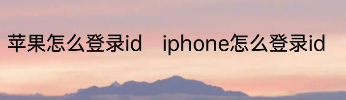 苹果怎么登录id　iphone怎么登录id