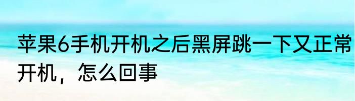苹果6手机开机之后黑屏跳一下又正常开机，怎么回事