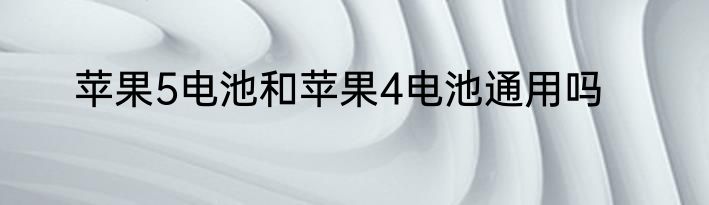 苹果5电池和苹果4电池通用吗