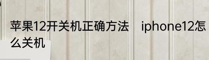苹果12开关机正确方法　iphone12怎么关机