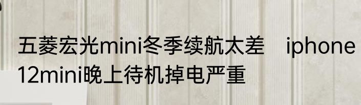 五菱宏光mini冬季续航太差　iphone12mini晚上待机掉电严重