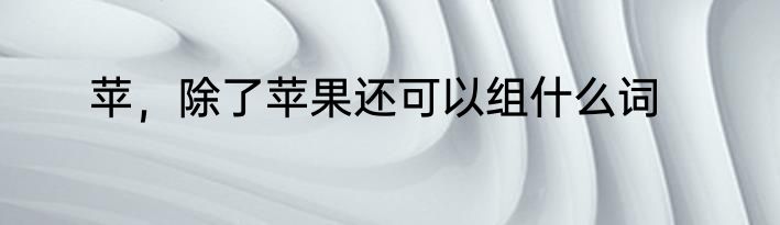 苹，除了苹果还可以组什么词
