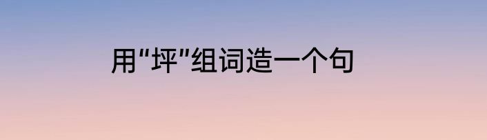 用“坪”组词造一个句