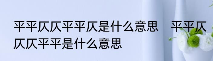 平平仄仄平平仄是什么意思　平平仄仄仄平平是什么意思