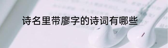 诗名里带廖字的诗词有哪些