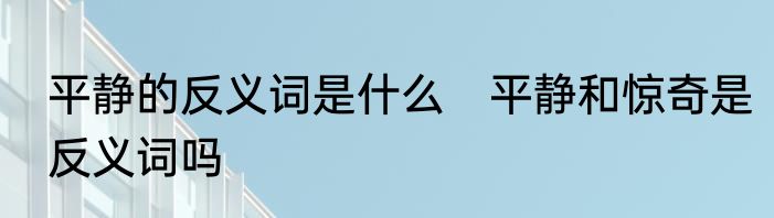 平静的反义词是什么　平静和惊奇是反义词吗