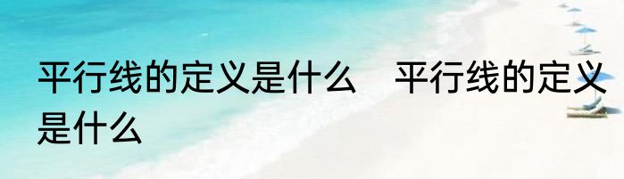 平行线的定义是什么　平行线的定义是什么