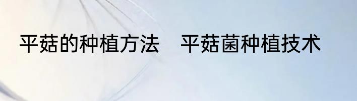平菇的种植方法　平菇菌种植技术