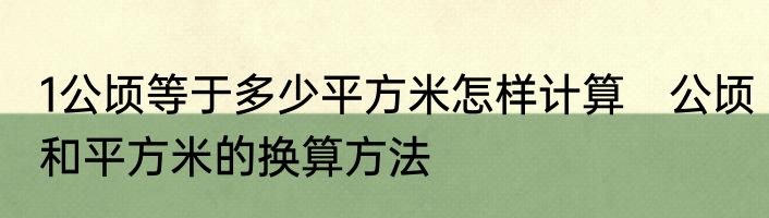 1公顷等于多少平方米怎样计算　公顷和平方米的换算方法