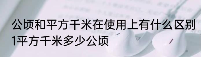 公顷和平方千米在使用上有什么区别　1平方千米多少公顷