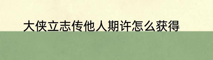 大侠立志传他人期许怎么获得