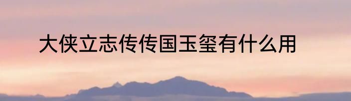 大侠立志传传国玉玺有什么用