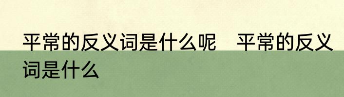平常的反义词是什么呢　平常的反义词是什么