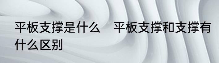 平板支撑是什么　平板支撑和支撑有什么区别