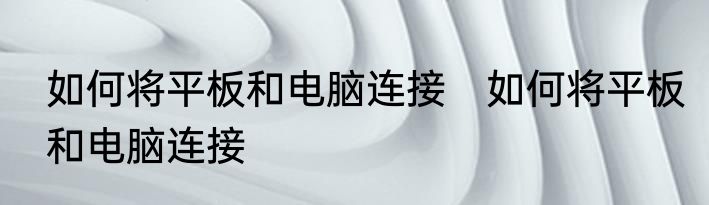 如何将平板和电脑连接　如何将平板和电脑连接