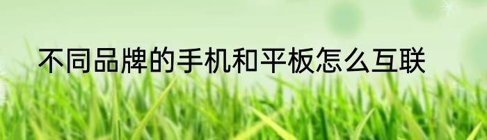 不同品牌的手机和平板怎么互联