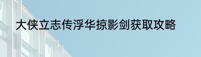 大侠立志传浮华掠影剑获取攻略