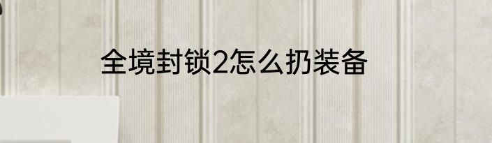 全境封锁2怎么扔装备