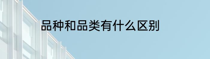 品种和品类有什么区别