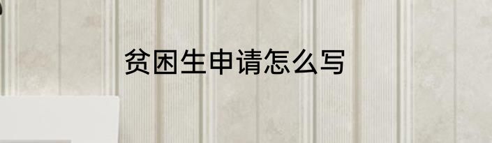 贫困生申请怎么写
