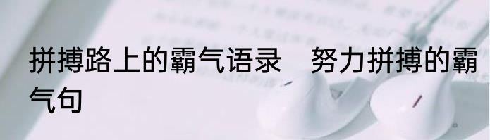 拼搏路上的霸气语录　努力拼搏的霸气句