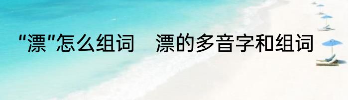 “漂”怎么组词　漂的多音字和组词