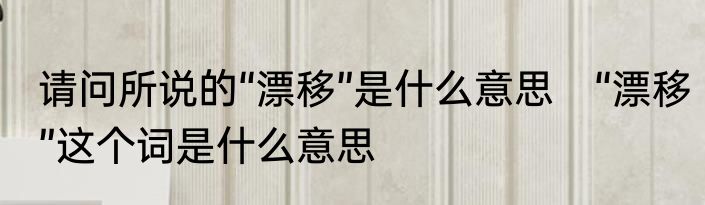 请问所说的“漂移”是什么意思　“漂移”这个词是什么意思