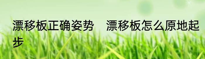 漂移板正确姿势　漂移板怎么原地起步