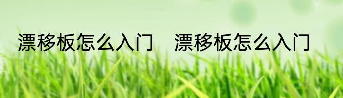 漂移板怎么入门　漂移板怎么入门