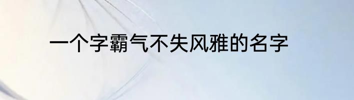 一个字霸气不失风雅的名字