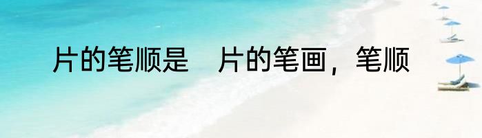 片的笔顺是　片的笔画，笔顺