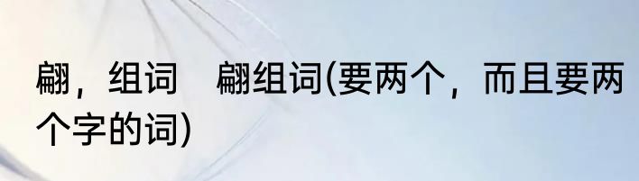 翩，组词　翩组词(要两个，而且要两个字的词)