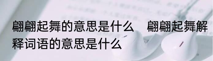 翩翩起舞的意思是什么　翩翩起舞解释词语的意思是什么