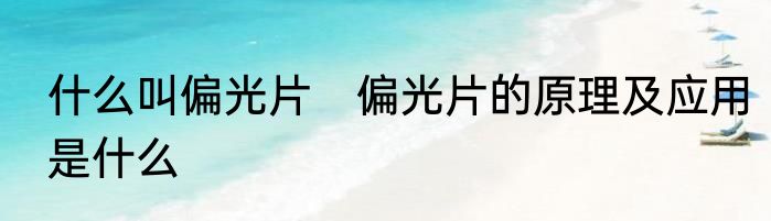什么叫偏光片　偏光片的原理及应用是什么