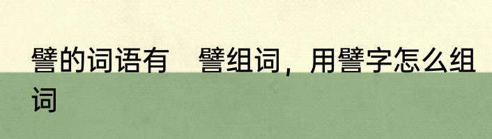 譬的词语有　譬组词，用譬字怎么组词