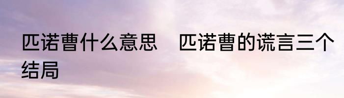 匹诺曹什么意思　匹诺曹的谎言三个结局