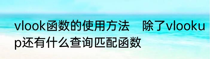 vlook函数的使用方法　除了vlookup还有什么查询匹配函数