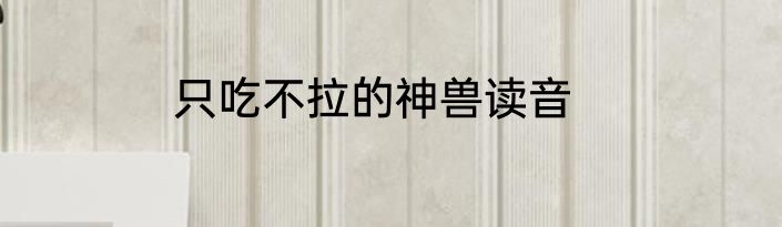 只吃不拉的神兽读音
