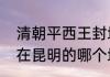 清朝平西王封地　请问吴三桂的王府在昆明的哪个地