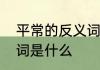 平常的反义词是什么呢　平常的反义词是什么